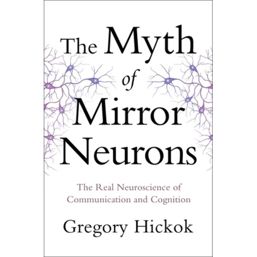 Myth of Mirror Neurons: The Real Neuroscience of Communication and Cognition
