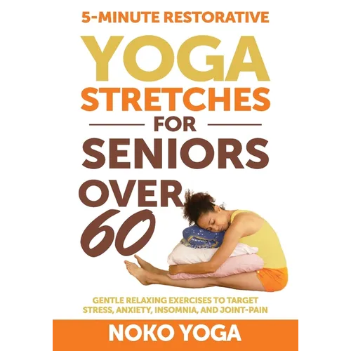 5-Minute Restorative Yoga Stretches for Seniors Over 60: Gentle Relaxing Exercises to Target Stress, Anxiety, Insomnia, and Joint Pain