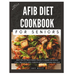 The Complete AFib Diet Cookbook for Seniors: Heart Healthy Senior-Friendly Recipes to Manage and Reverse Atrial Fibrillation (AFib), Complete with a C