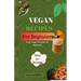 Vegan Recipes for Begginers: Easy Vegan Recipes for Beginners