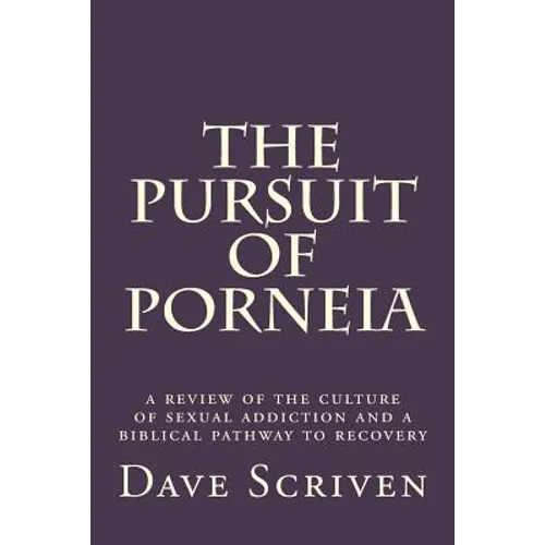 The Pursuit of Porneia: a review of the culture of sexual addiction and a biblical pathway to recovery
