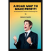 A Roadmap to Make Profit: An Entrepreneur guide to acquiring it all