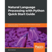 Natural Language Processing with Python Quick Start Guide: Going from a Python developer to an effective Natural Language Processing Engineer