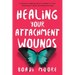 Healing Your Attachment Wounds: A Guide to Healing What's Hidden in Your Attachment Style and Relationships