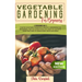 Vegetable Gardening for Beginners: 2 BOOKS IN 1: Starter Vegetable Gardens & Organic Gardening for Beginners. Find Out Everything You Need to Cultivat