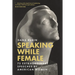 Speaking While Female: 75 Extraordinary Speeches by American Women