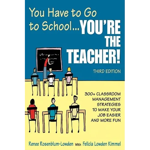 You Have to Go to School...You′re the Teacher!: 300+ Classroom Management Strategies to Make Your Job Easier and More Fun