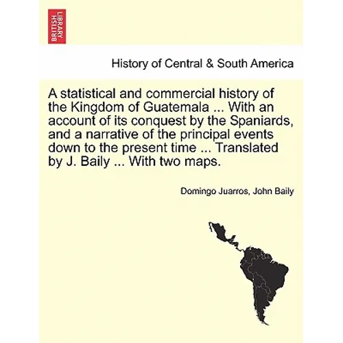 A statistical and commercial history of the Kingdom of Guatemala ... With an account of its conquest by the Spaniards, and a narrative of the principa