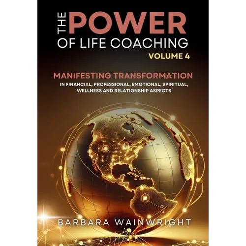 The Power of Life Coaching Volume 4: Life Coaches Manifesting Transformation in Financial, Professional, Emotional, Spiritual, Wellness and Relationsh