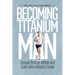 Becoming Titanium Man: Life Lessons from a Coach and Athlete Who Refused to Break