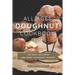 All Ages Doughnut Cookbook: The Most Delicious and Sweet Doughnut Recipes