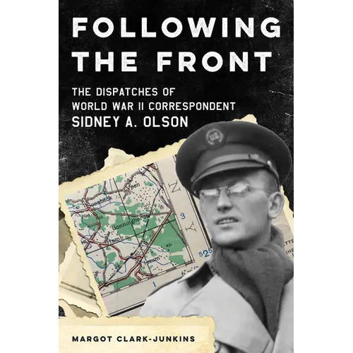 Following the Front: The Dispatches of World War II Correspondent Sidney A. Olson