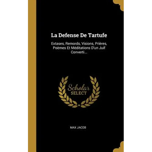 La Defense De Tartufe: Extases, Remords, Visions, Prières, Poèmes Et Méditations D'un Juif Converti...