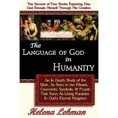 The Language of God in Humanity, An In Depth Study of the Bible as Seen in the Rituals, Covenants, Symbols, and People that Serve as Living Parables I