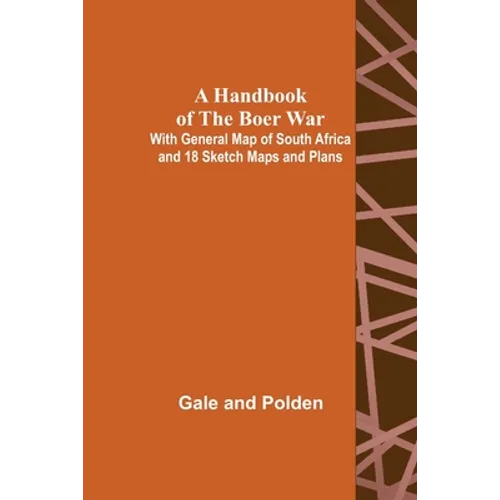 A Handbook of the Boer War; With General Map of South Africa and 18 Sketch Maps and Plans