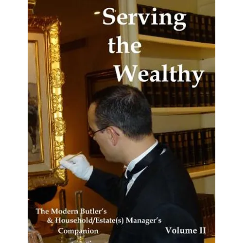 Serving the Wealthy: The Modern Butler's & Household/Estate(s) Manager's Companion, Volume II