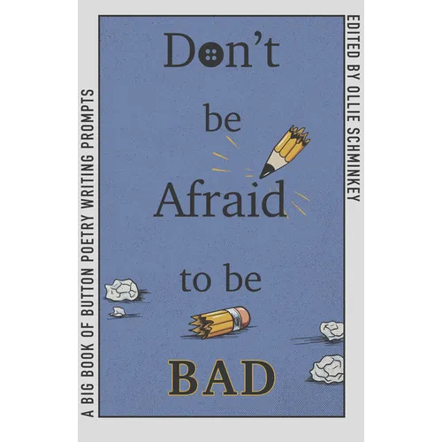 Don't Be Afraid to Be Bad: A Big Book of Button Poetry Writing Prompts