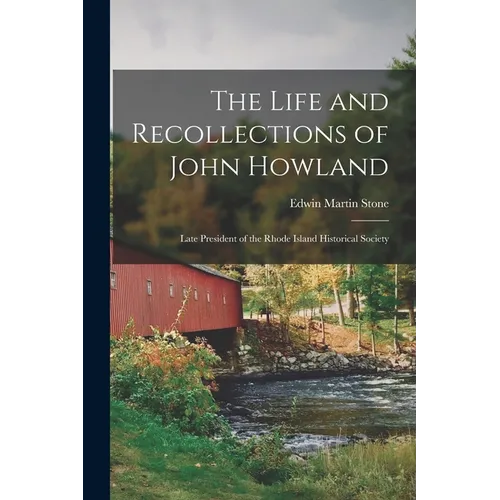 The Life and Recollections of John Howland: Late President of the Rhode Island Historical Society