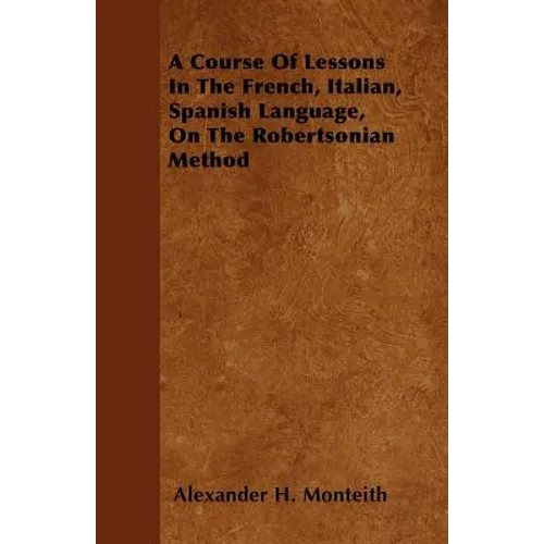 A Course Of Lessons In The French, Italian, Spanish Language, On The Robertsonian Method