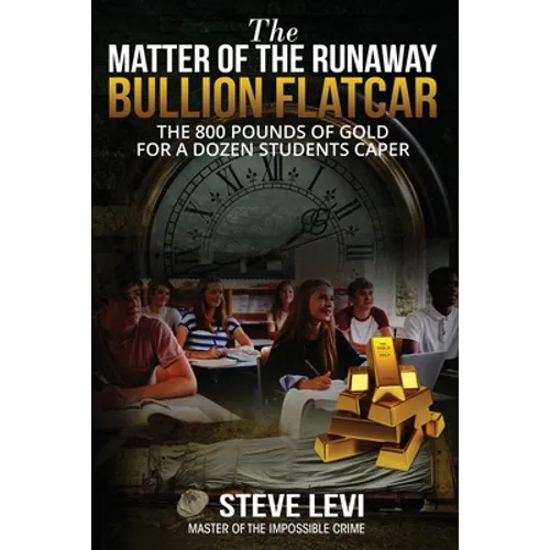 The Matter of the Runaway Bullion Flatcar: The 800 pounds of Gold for a Dozen Sstudents Caper