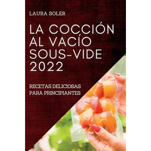 La Cocción Al Vacío Sous-Vide 2022: Recetas Deliciosas Para Principiantes