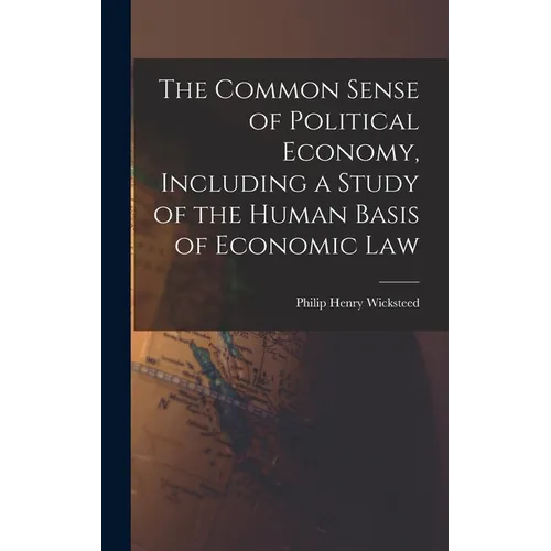The Common Sense of Political Economy, Including a Study of the Human Basis of Economic Law
