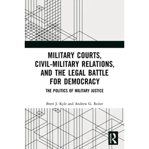 Military Courts, Civil-Military Relations, and the Legal Battle for Democracy: The Politics of Military Justice