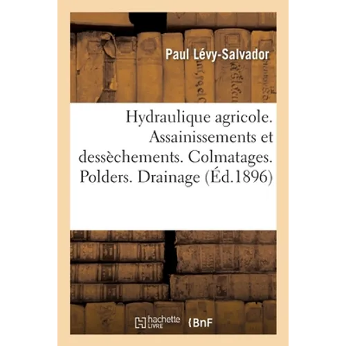 Hydraulique agricole. Assainissements et dessèchements. Colmatages: Polders. Drainage. Utilisation agricole des eaux d'égout. Annexes