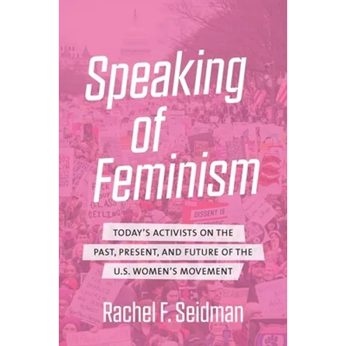Speaking of Feminism: Today's Activists on the Past, Present, and Future of the U.S. Women's Movement