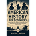 American History for Beginners: The Ultimate 3-in-1 Guide to United States History, Major Events, and Key Figures That Shaped America's Future