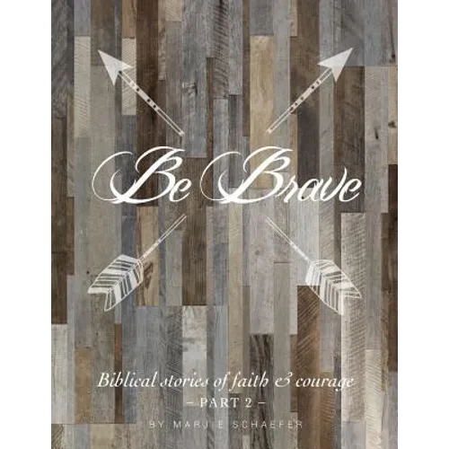 Be Brave: Biblical Stories of Faith and Courage - Part Two