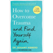 How to Overcome Trauma and Find Yourself Again: Seven Steps to Grow from Pain