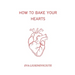How to Bake Your Hearts