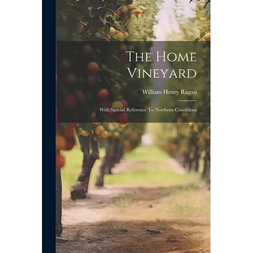 The Home Vineyard: With Special Reference To Northern Conditions