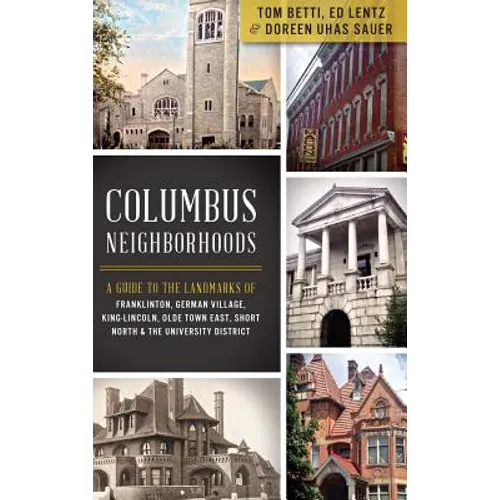 Columbus Neighborhoods: A Guide to the Landmarks of Franklinton, German Village, King-Lincoln, Olde Town East, Short North & the University Di