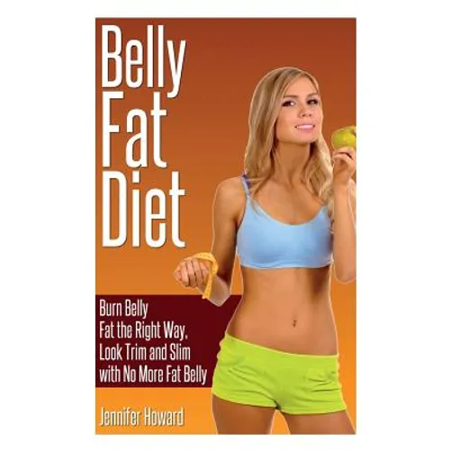 Belly Fat Diet: Burn Belly Fat the Right Way, Look Trim and Slim with No More Fat Belly