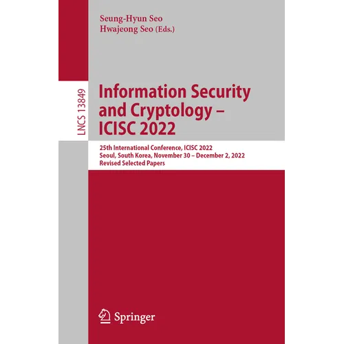 Information Security and Cryptology - Icisc 2022: 25th International Conference, Icisc 2022, Seoul, South Korea, November 30 - December 2, 2022, Revis