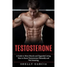 Testosterone: A Guide to More Muscle and Upgraded Living (How to Boost Testosterone Naturally and Feel Amazing)