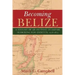 Becoming Belize: A History of an Outpost of Empire Searching for Identity, 1528-1823
