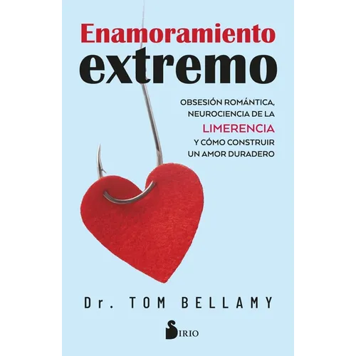 Enamoramiento Extremo: Obsesión Romántica, Neurociencia de la Limerencia Y Cómo Construir Un Amor Duradero.