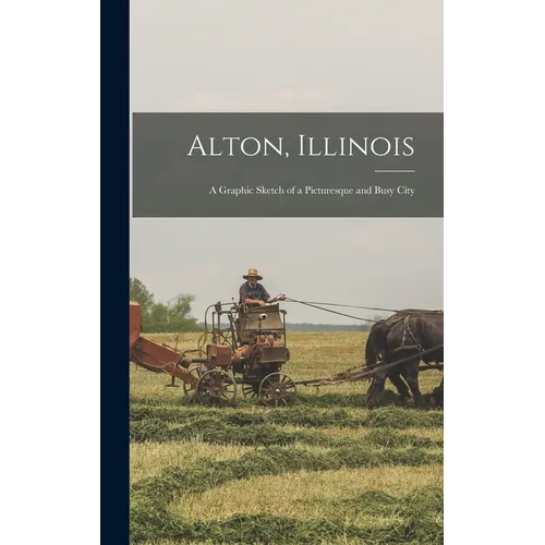 Alton, Illinois; a Graphic Sketch of a Picturesque and Busy City