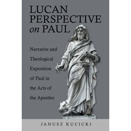 Lucan Perspective on Paul: Narrative and Theological Exposition of Paul in the Acts of the Apostles