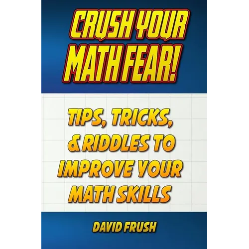 Crush Your Math Fear!: Tips, Tricks, & Riddles to Improve Your Math Skills