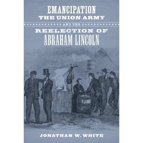 Emancipation, the Union Army, and the Reelection of Abraham Lincoln