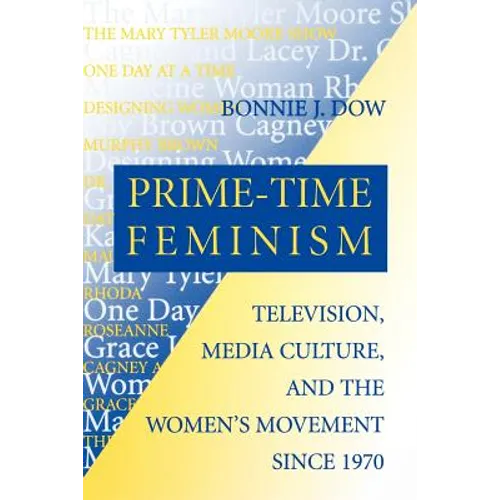 Prime-Time Feminism: Television, Media Culture, and the Women's Movement Since 1970