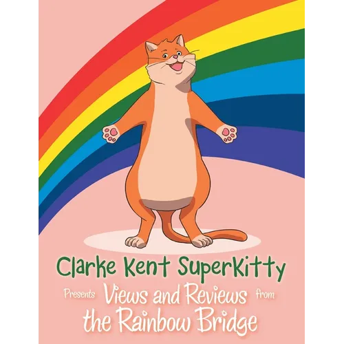 Clarke Kent Super Kitty: Presents Views and Reviews from the Rainbow Bridge