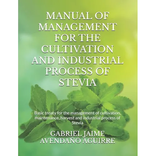 Manual of Management for the Cultivation and Industrial Process of Stevia: Basic treaty for the management of cultivation, maintenance, harvest and in - Paperback