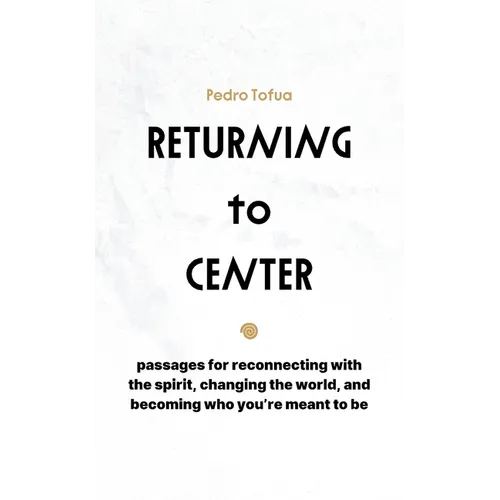 Returning to Center: Passages for Reconnecting with the Spirit, Changing the World, and Becoming Who You're Meant to Be