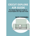 Cricut Explore Air User Guide: A User Guide To Master The 2021 Cricut Explore Air To Become A Pro