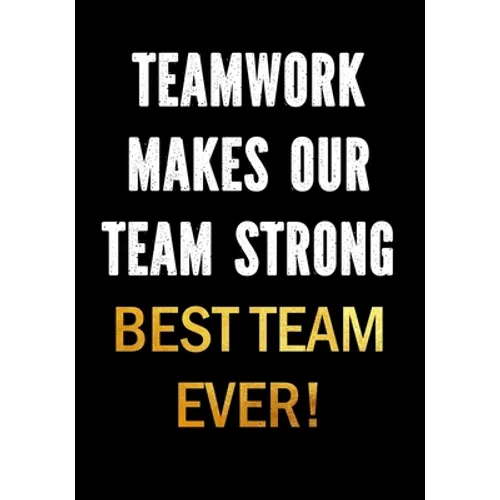 Teamwork Makes Our Team Strong - Best Team Ever!: Motivational Gifts for Employees - Coworkers - Office Staff Members - Inspirational Appreciation Gif